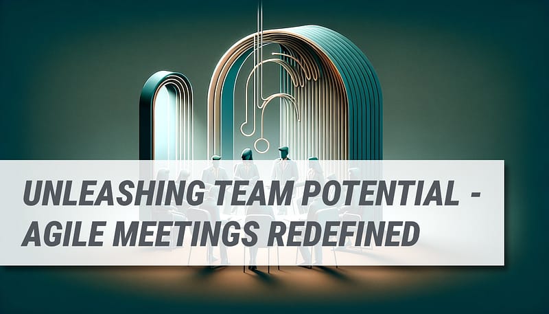 Unleashing Team Potential: Agile Meetings Redefined
