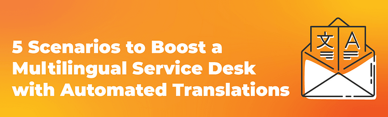 5 Scenarios to Boost a Multilingual Service Desk with Automated Translations